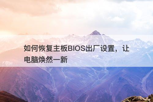 如何恢复主板BIOS出厂设置，让电脑焕然一新