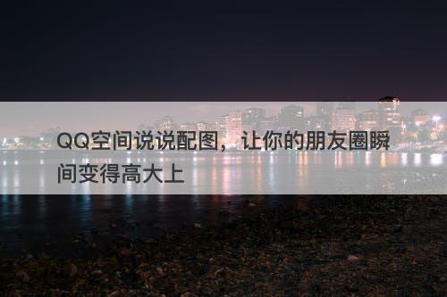 QQ空间说说配图，让你的朋友圈瞬间变得高大上-图1