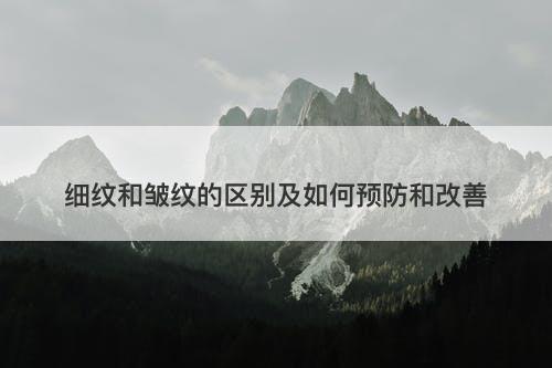 细纹和皱纹的区别及如何预防和改善