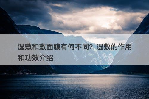 湿敷和敷面膜有何不同?湿敷的作用和功效介绍-图1 湿敷和敷面膜有何不同?湿敷的作用和功效介绍-图1
