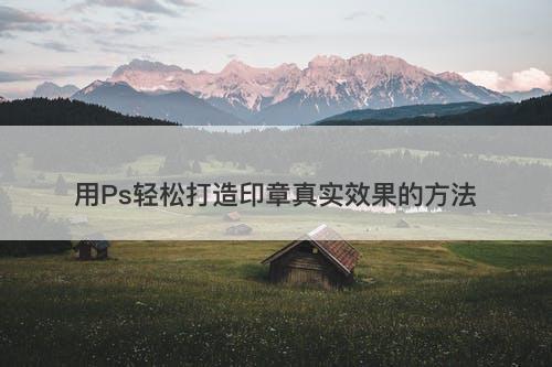 用Ps轻松打造印章真实效果的方法-图1 用Ps轻松打造印章真实效果的方法-图1