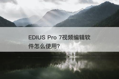 EDIUS Pro 7视频编辑软件怎么使用？-图1