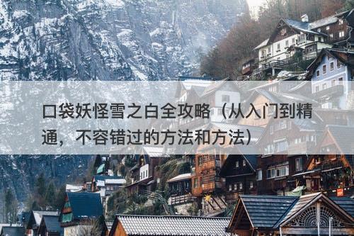 口袋妖怪雪之白全攻略（从入门到精通，不容错过的方法和方法）
