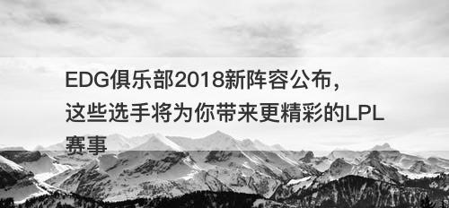 EDG俱乐部2018新阵容公布，这些选手将为你带来更精彩的LPL赛事