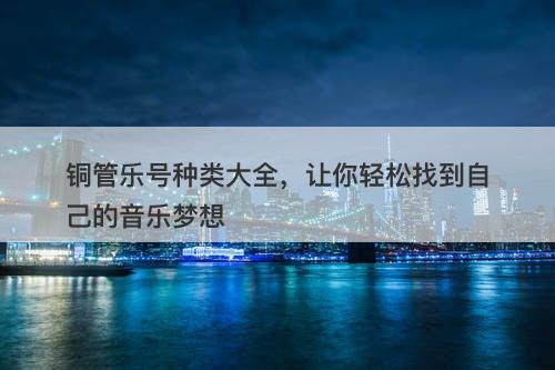 铜管乐号种类大全，让你轻松找到自己的音乐梦想