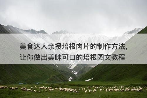 美食达人亲授培根肉片的制作方法，让你做出美味可口的培根图文教程