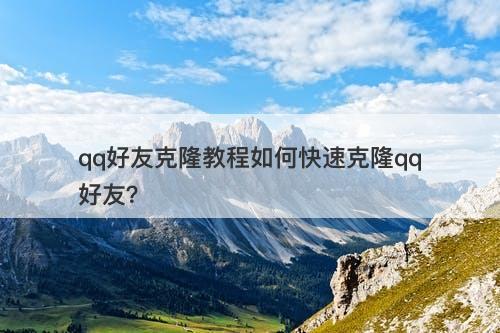 qq好友克隆教程如何快速克隆qq好友？