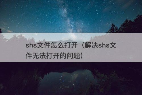 shs文件怎么打开（解决shs文件无法打开的问题）