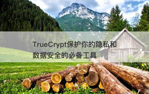 TrueCrypt保护你的隐私和数据安全的必备工具