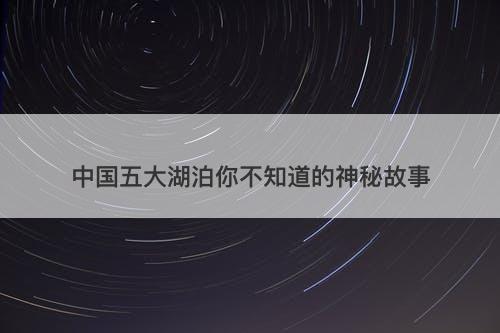 中国五大湖泊你不知道的神秘故事