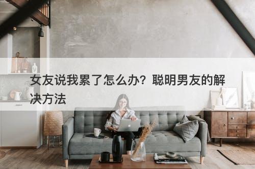 女友说我累了怎么办？聪明男友的解决方法