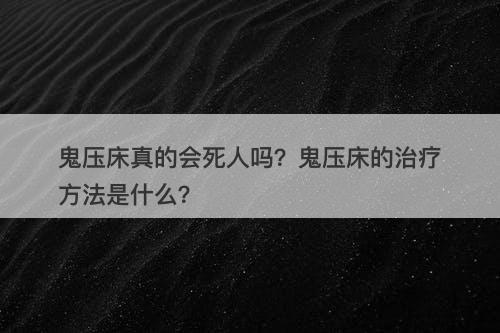 鬼压床真的会死人吗？鬼压床的治疗方法是什么？
