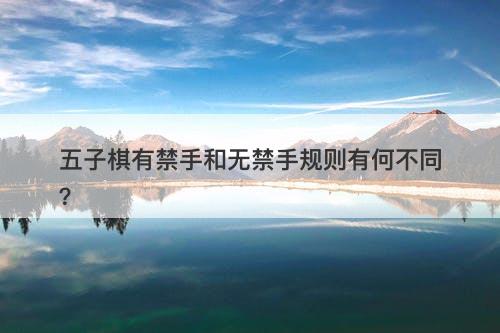 五子棋有禁手和无禁手规则有何不同？