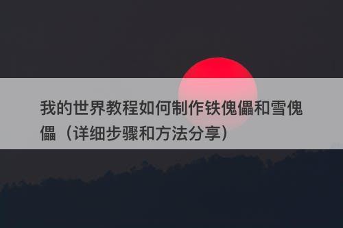 我的世界教程如何制作铁傀儡和雪傀儡（详细步骤和方法分享）