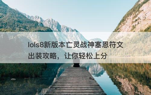 lols8新版本亡灵战神塞恩符文出装攻略，让你轻松上分