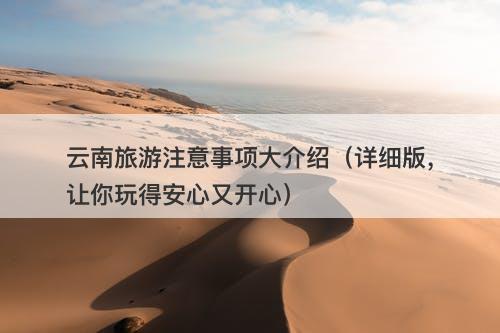 云南旅游注意事项大介绍（详细版，让你玩得安心又开心）