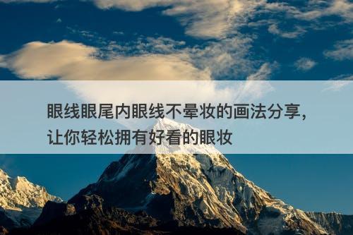 眼线眼尾内眼线不晕妆的画法分享，让你轻松拥有好看的眼妆