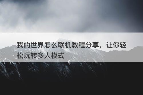 我的世界怎么联机教程分享，让你轻松玩转多人模式