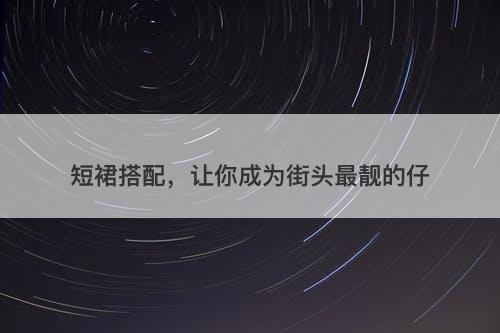 短裙搭配，让你成为街头最靓的仔