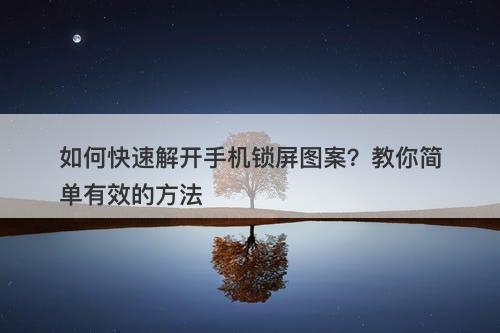 如何快速解开手机锁屏图案？教你简单有效的方法