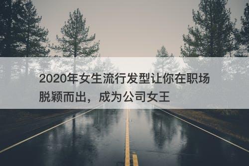 2020年女生流行发型让你在职场脱颖而出，成为公司女王