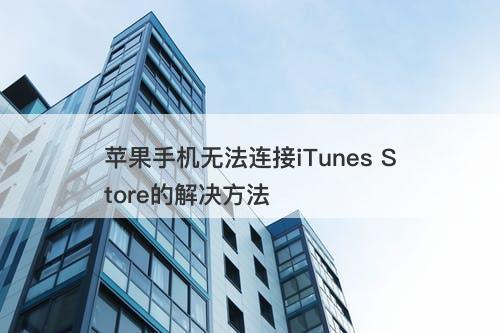 苹果手机无法连接iTunes Store的解决方法