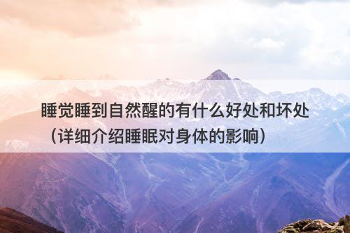 睡觉睡到自然醒的有什么好处和坏处（详细介绍睡眠对身体的影响）