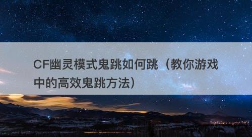CF幽灵模式鬼跳如何跳（教你游戏中的高效鬼跳方法）