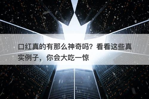 口红真的有那么神奇吗？看看这些真实例子，你会大吃一惊