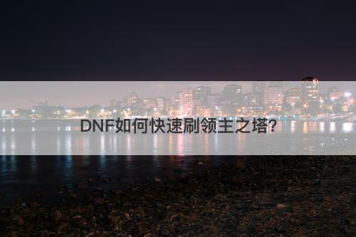 DNF如何快速刷领主之塔？