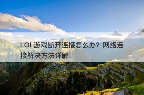 LOL游戏断开连接怎么办？网络连接解决方法详解