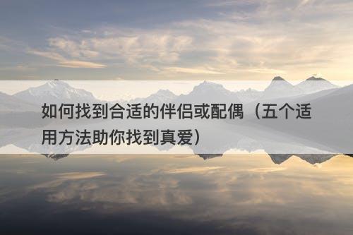 如何找到合适的伴侣或配偶（五个适用方法助你找到真爱）