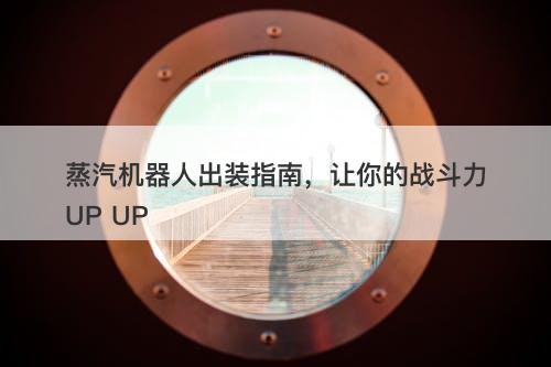 蒸汽机器人出装指南，让你的战斗力UP UP-图1