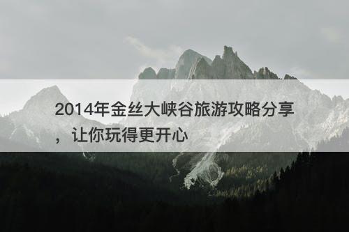 2014年金丝大峡谷旅游攻略分享，让你玩得更开心