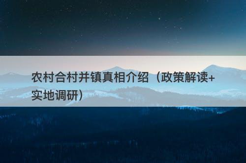 农村合村并镇真相介绍（政策解读+实地调研）