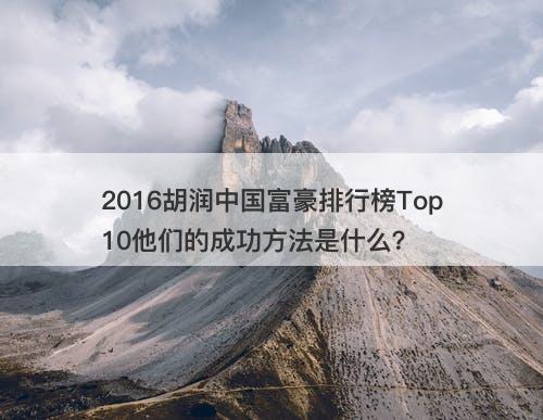 2016胡润中国富豪排行榜Top10他们的成功方法是什么？