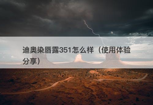 迪奥染唇露351怎么样（使用体验分享）