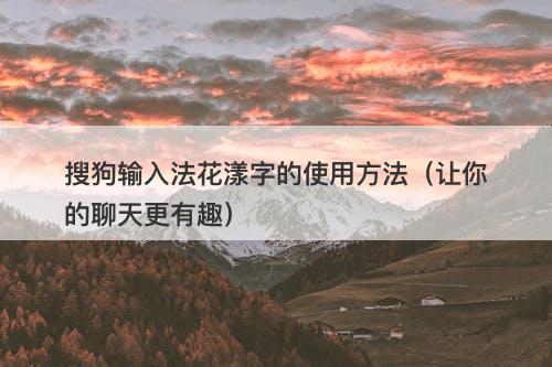 搜狗输入法花漾字的使用方法（让你的聊天更有趣）