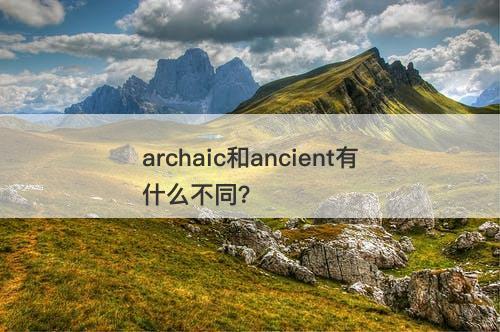 archaic和ancient有什么不同？