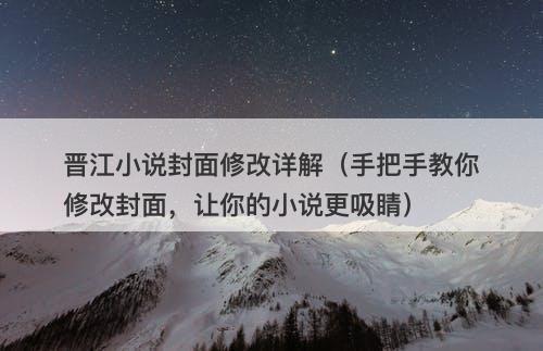 晋江小说封面修改详解（手把手教你修改封面，让你的小说更吸睛）