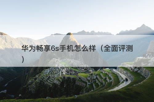 华为畅享6s手机怎么样（全面评测）