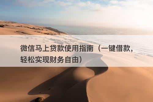 微信马上贷款使用指南（一键借款，轻松实现财务自由）