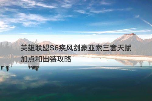 英雄联盟S6疾风剑豪亚索三套天赋加点和出装攻略