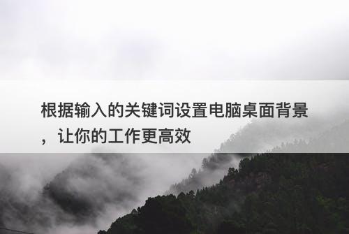 根据输入的关键词设置电脑桌面背景，让你的工作更高效