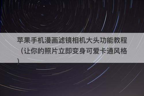 苹果手机漫画滤镜相机大头功能教程（让你的照片立即变身可爱卡通风格）