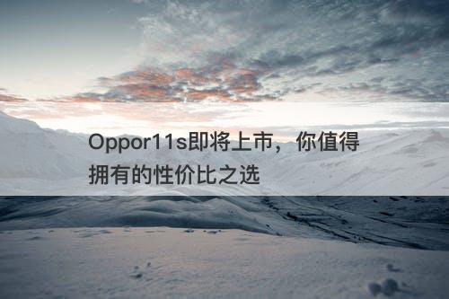 Oppor11s即将上市，你值得拥有的性价比之选