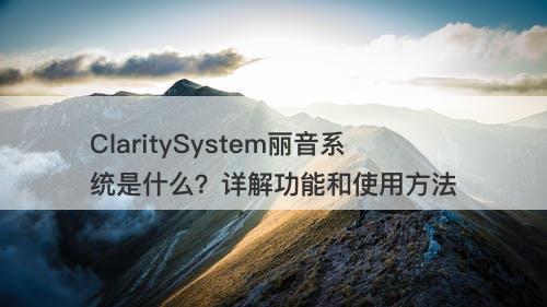 ClaritySystem丽音系统是什么？详解功能和使用方法