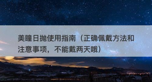 美瞳日抛使用指南（正确佩戴方法和注意事项，不能戴两天哦）