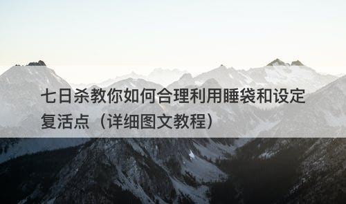 七日杀教你如何合理利用睡袋和设定复活点（详细图文教程）