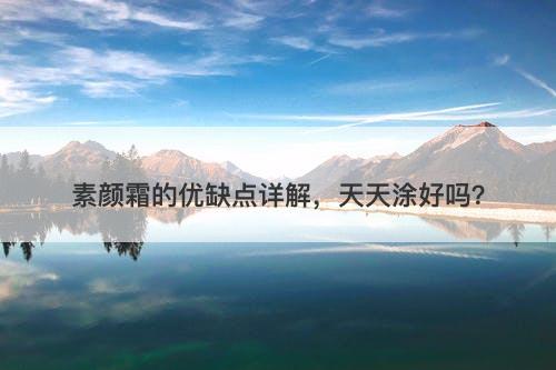 素颜霜的优缺点详解，天天涂好吗？